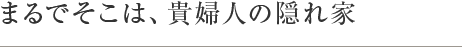 まるでそこは、貴婦人の隠れ家